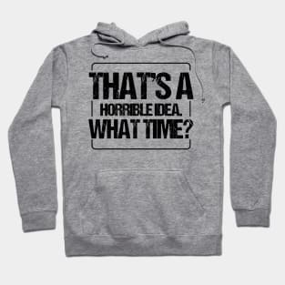 THAT'S A HORRIBLE IDEA WHAT TIME Hoodie